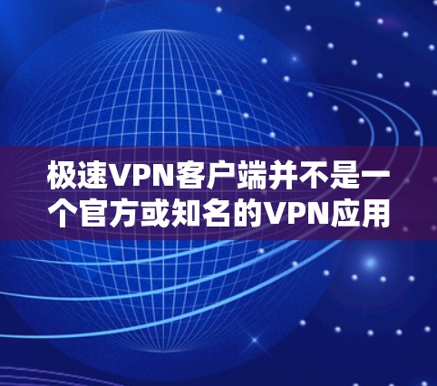 极速VPN客户端并不是一个官方或知名的VPN应用程序，也不具备广泛认可的可信度。如果是一个特定应用程序或网络名，可能需要更多上下文来确认其含义和用途