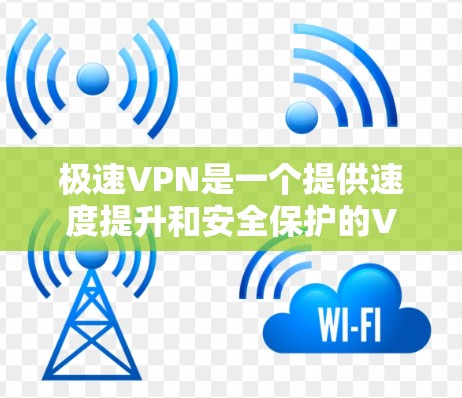 极速VPN是一个提供速度提升和安全保护的VPN软件，适合需要快速连接网速有限的用户。以下是详细的使用指南和考虑因素