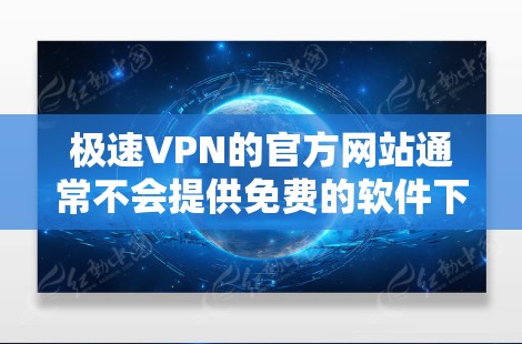 极速VPN的官方网站通常不会提供免费的软件下载功能，而是要求用户购买正版软件才能下载完整的配置。以下是几种常见的VPN软件推荐