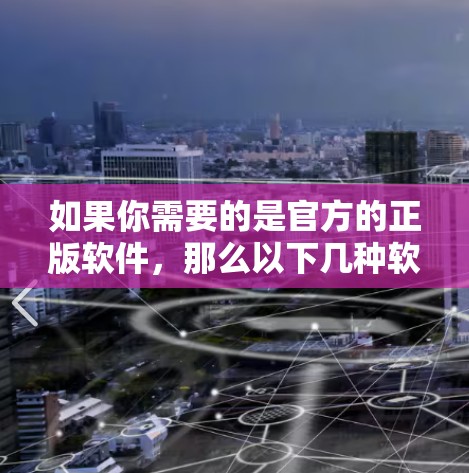 如果你需要的是官方的正版软件，那么以下几种软件推荐给你
