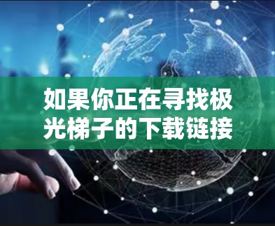 如果你正在寻找极光梯子的下载链接，可以访问以下资源