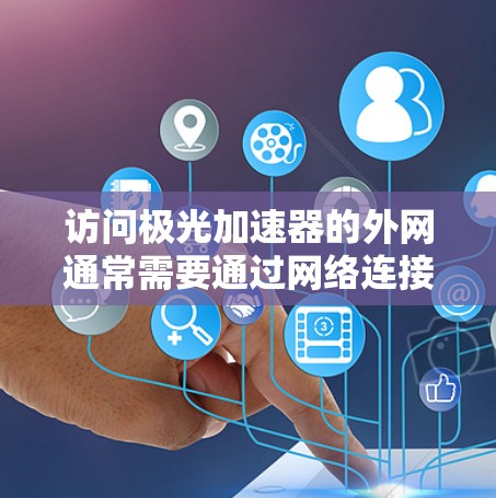 访问极光加速器的外网通常需要通过网络连接到服务器。极光加速器通常不提供本地访问选项，而是提供网络访问功能，通过连接到服务器来获取加速内容。以下是对访问极光加速器的详细分析
