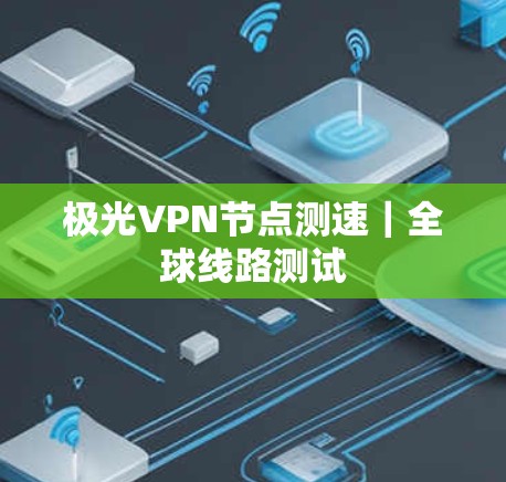 极光VPN节点测速｜全球线路测试