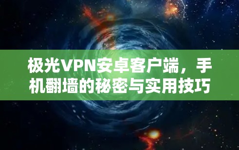 极光VPN安卓客户端，手机翻墙的秘密与实用技巧