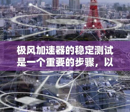 极风加速器的稳定测试是一个重要的步骤，以确保其在实际应用中能够稳定运行。以下是一些关键步骤和注意事项