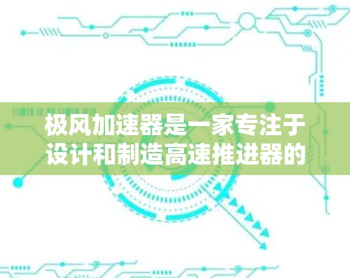 极风加速器是一家专注于设计和制造高速推进器的公司，总部位于台湾，设有两个主要的官方网站