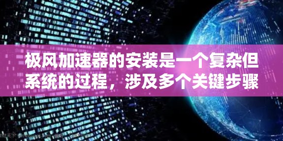 极风加速器的安装是一个复杂但系统的过程，涉及多个关键步骤。以下是对极风加速器安装的详细步骤说明