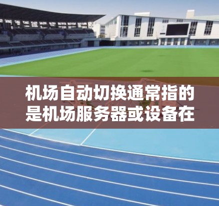 机场自动切换通常指的是机场服务器或设备在运行过程中自动切换功能，可能包括航班切换、行李更换、乘客问候等。以下是一些可能的解释和解决方案