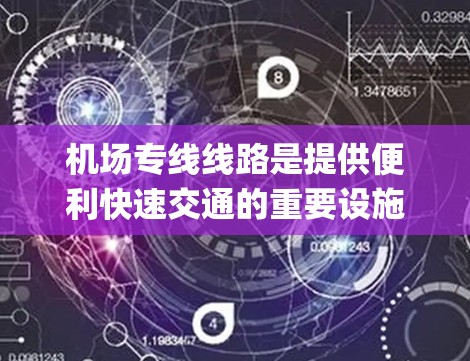 机场专线线路是提供便利快速交通的重要设施，通常通过机场机房或轨道系统，连接不同 airport 或 airport 和城市。以下是一些常见的机场专线线路类型及其特点
