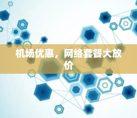 机场优惠，网络套餐大放价
