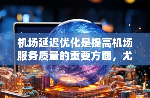机场延迟优化是提高机场服务质量的重要方面，尤其是在恶劣天气、交通拥堵、人为因素（如乘客情绪）等情况下。以下是一些常用的机场延迟优化方法和建议