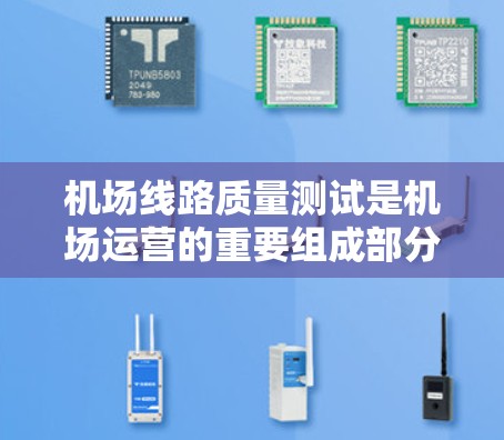 机场线路质量测试是机场运营的重要组成部分，旨在评估机场基础设施、服务和环境的质量，以确保机场的高效运行和游客体验的提升。以下是对机场质量测试的详细介绍