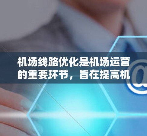 机场线路优化是机场运营的重要环节，旨在提高机场的效率、旅客舒适度以及运营成本。以下是一些机场线路优化的方法和策略