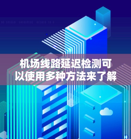 机场线路延迟检测可以使用多种方法来了解航班的实时延迟情况。以下是一些常用的方法和步骤