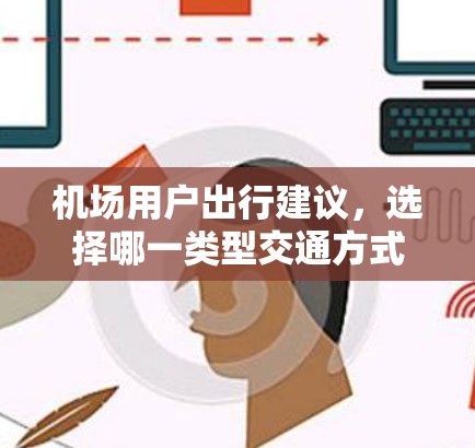 机场用户出行建议，选择哪一类型交通方式更值得考虑？
