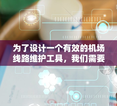 为了设计一个有效的机场线路维护工具，我们需要从多个方面进行规划和实现。以下是对该工具设计的关键步骤和内容的详细说明