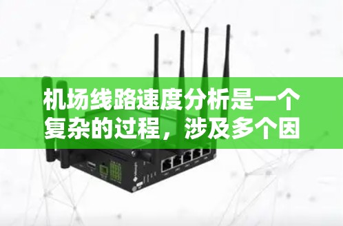 机场线路速度分析是一个复杂的过程，涉及多个因素的综合影响。以下是对机场线路速度的全面分析