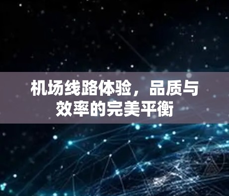 机场线路体验，品质与效率的完美平衡