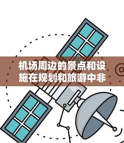机场周边的景点和设施在规划和旅游中非常受欢迎，因为它们不仅能提供独特的自然风光，还能增强旅行体验。以下是一些常见的机场周边景点和设施的推荐，按类别整理如下