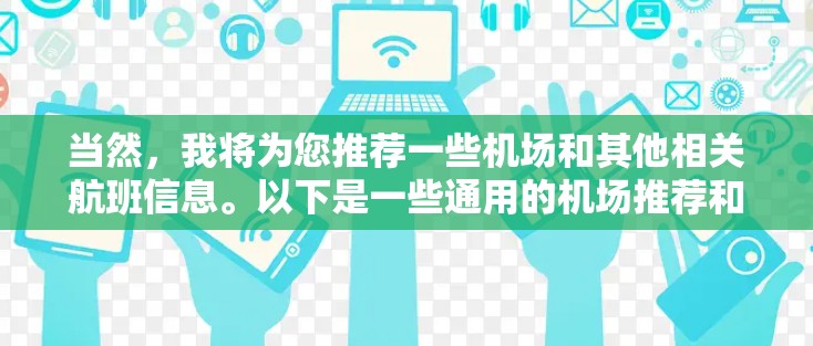 当然，我将为您推荐一些机场和其他相关航班信息。以下是一些通用的机场推荐和航班类型，您可以根据具体需求进行调整
