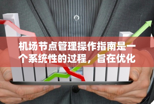 机场节点管理操作指南是一个系统性的过程，旨在优化机场的运营效率和应对各种突发事件的能力。以下是对这一过程的分步指南