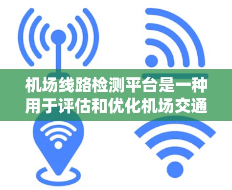 机场线路检测平台是一种用于评估和优化机场交通系统功能的现代化工具，旨在通过数据采集、分析和可视化展示，帮助机场管理人员快速了解运营状况，优化资源分配，提高服务效率。以下是对机场线路检测平台的详细介绍