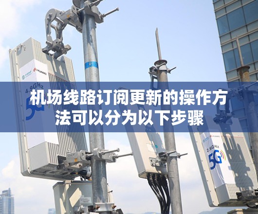 机场线路订阅更新的操作方法可以分为以下步骤