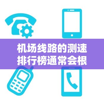 机场线路的测速排行榜通常会根据不同的目的地和路线进行整理，以反映地面交通的实际情况。以下是一些常见的机场线路和测速情况，供参考