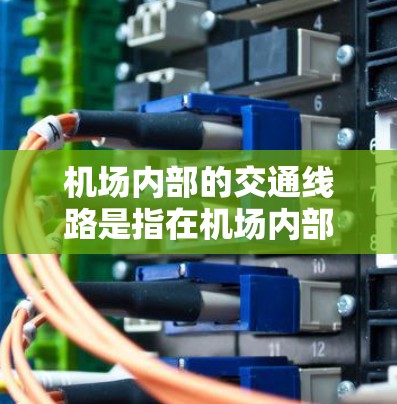 机场内部的交通线路是指在机场内部运行的交通设施，旨在帮助人们在机场内移动和出行。以下是一些常见的机场内部交通线路