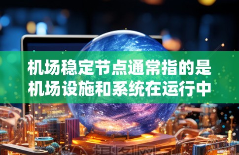 机场稳定节点通常指的是机场设施和系统在运行中的稳定性和可靠性，确保机场在各种情况下都能正常运行。以下是一些机场稳定节点的概念和相关信息
