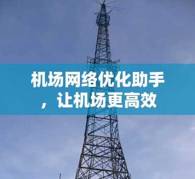 机场网络优化助手，让机场更高效
