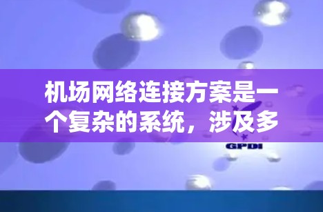 机场网络连接方案是一个复杂的系统，涉及多个设备和系统之间的连接、管理以及安全性的保障。以下是一个初步的机场网络连接方案的框架，您可以根据实际需求进行调整和优化