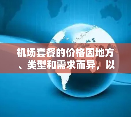机场套餐的价格因地方、类型和需求而异，以下是一些常见的机场套餐价格参考，供你参考
