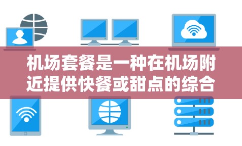 机场套餐是一种在机场附近提供快餐或甜点的综合消费体验，通常包括主菜、甜点和饮料。以下是对不同机场套餐品牌的比较分析，供你参考