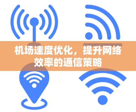 机场速度优化，提升网络效率的通信策略