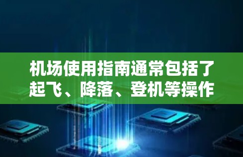 机场使用指南通常包括了起飞、降落、登机等操作的注意事项，以及一些紧急情况下的处理流程。以下是一些常见的机场使用指南内容