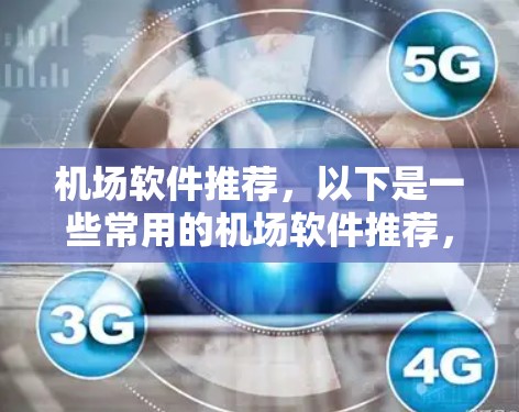 机场软件推荐，以下是一些常用的机场软件推荐，可以提升机场服务效率