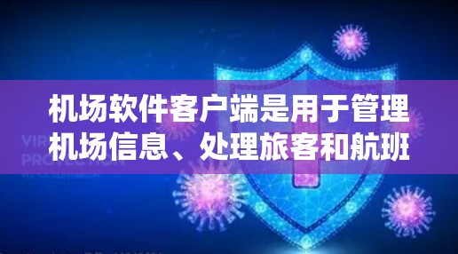 机场软件客户端是用于管理机场信息、处理旅客和航班的软件系统，主要包括以下几个主要功能模块