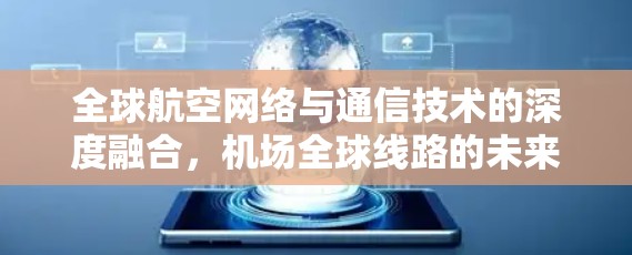 全球航空网络与通信技术的深度融合，机场全球线路的未来展望