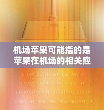 机场苹果可能指的是苹果在机场的相关应用或项目。以下是一些可能的相关信息 机场苹果可能指的是苹果在机场的相关应用或项目。以下是一些可能的相关信息