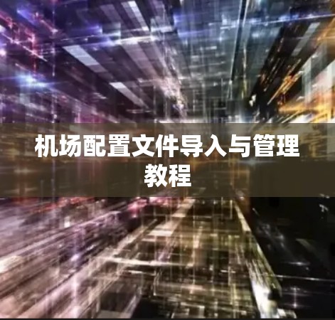 机场配置文件导入与管理教程