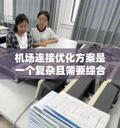 机场连接优化方案是一个复杂且需要综合考虑多方面因素的问题。以下是一些可能的优化方案，根据你的需求进行调整