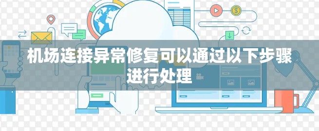 机场连接异常修复可以通过以下步骤进行处理