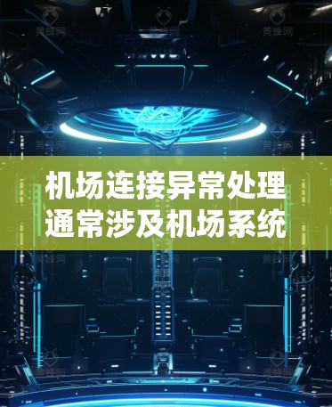 机场连接异常处理通常涉及机场系统中出现的网络连接问题，可能会影响机场的正常运营。以下是一些常见原因及处理方法