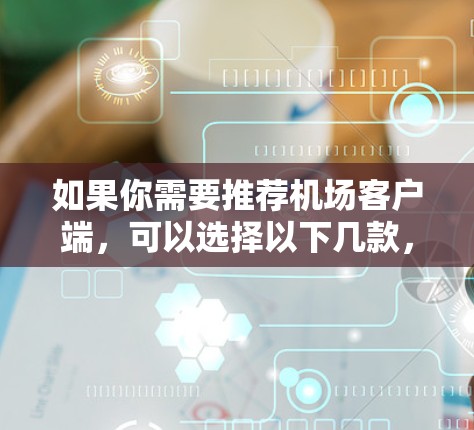 如果你需要推荐机场客户端，可以选择以下几款，它们都能满足你的需求