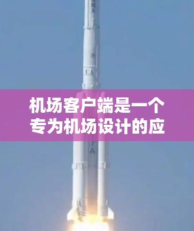 机场客户端是一个专为机场设计的应用程序，旨在为旅客提供机场服务的便捷工具。以下是逐步学习机场客户端的方法