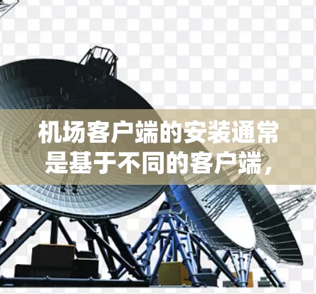 机场客户端的安装通常是基于不同的客户端，具体方法和步骤会因客户端的版本和操作系统而有所不同。以下是几种常见的机场客户端安装方法
