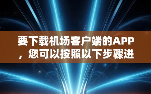 要下载机场客户端的APP，您可以按照以下步骤进行操作
