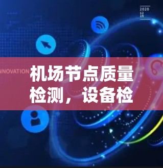 机场节点质量检测，设备检测、网络稳定性、安全性评估