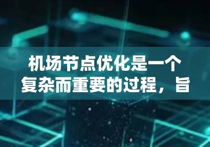 机场节点优化是一个复杂而重要的过程,旨在提高机场的运营效率、降低成本并提升乘客体验。以下是一个系统化的优化流程 机场节点优化是一个复杂而重要的过程,旨在提高机场的运营效率、降低成本并提升乘客体验。以下是一个系统化的优化流程